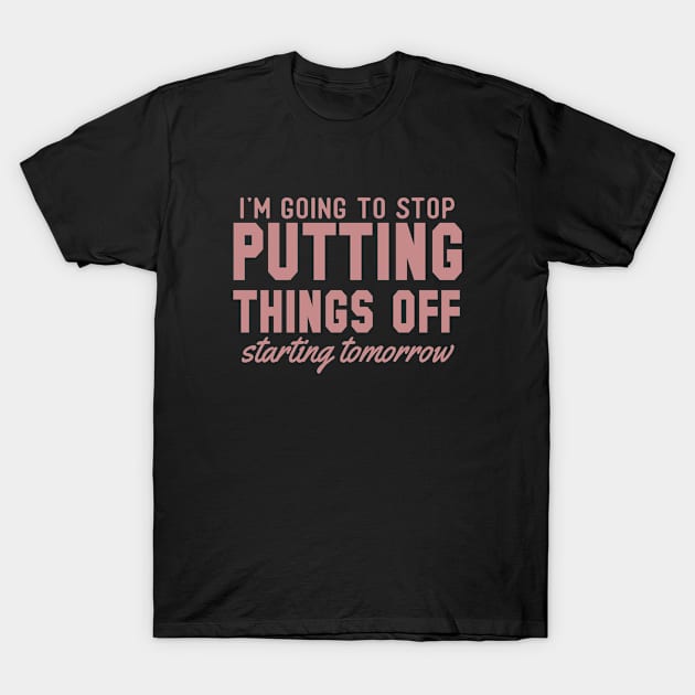 I'm Going to Stop Putting Thigns Off T-Shirt by bykenique